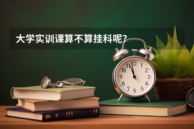 大學實訓課算不算掛科呢？
