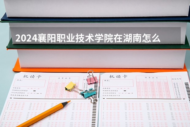 2024襄陽職業技術學院在湖南怎么招生的