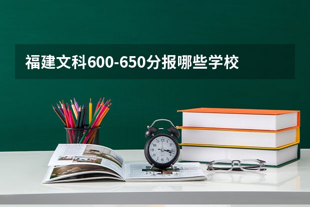福建文科600-650分報哪些學校