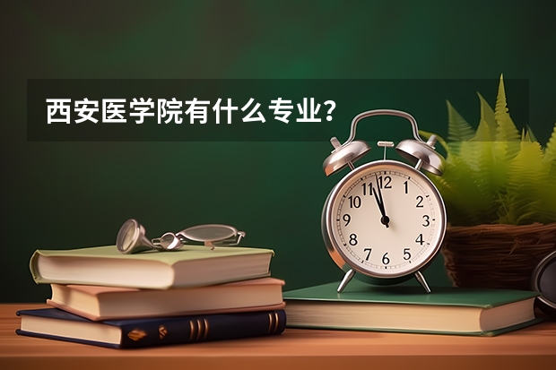西安醫學院有什么專業？