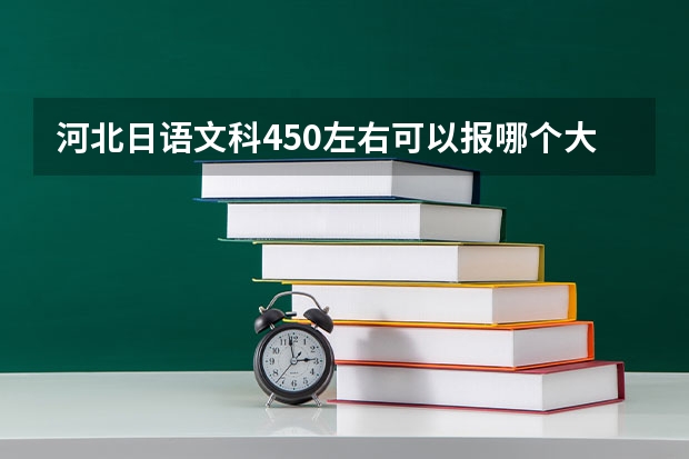 河北日語文科450左右可以報哪個大學(xué)