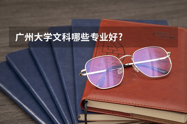 廣州大學(xué)文科哪些專(zhuān)業(yè)好?