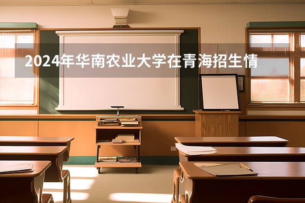 2024年華南農業大學在青海招生情況