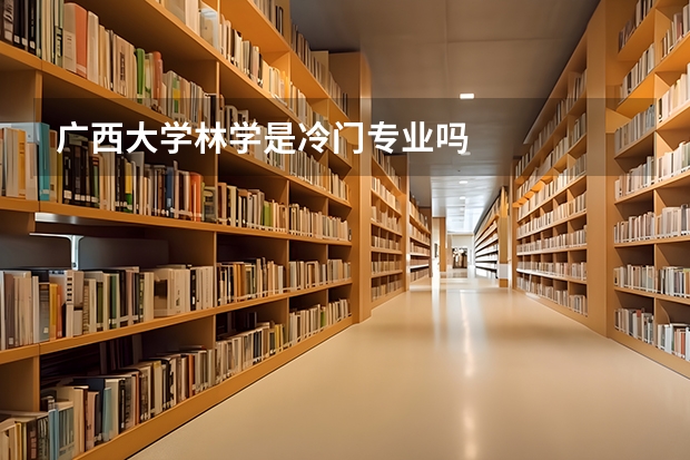 廣西大學林學是冷門專業(yè)嗎