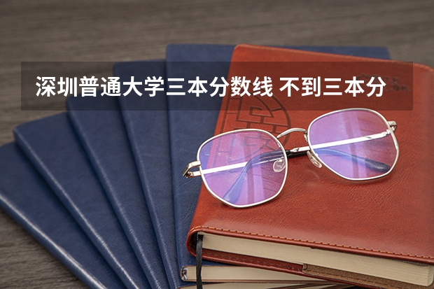 深圳普通大學三本分數(shù)線 不到三本分數(shù)線,還能上大學否