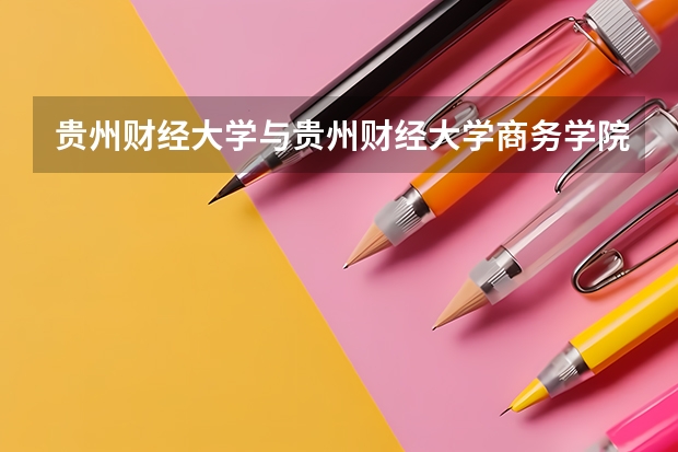 貴州財經大學與貴州財經大學商務學院有什么區別