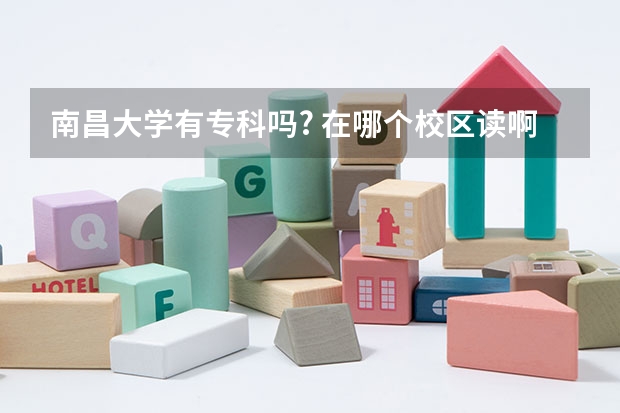 南昌大學有專科嗎? 在哪個校區讀啊? 和師大 華東交大 江西農業大學 哪個學校讀專科比較好啊?