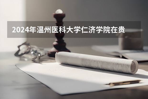 2024年溫州醫科大學仁濟學院在貴州招生情況