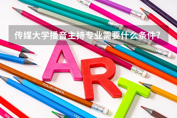 傳媒大學播音主持專業需要什么條件?