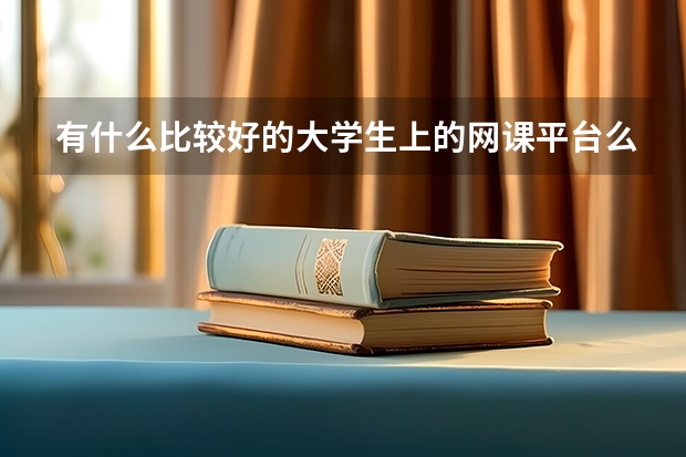 有什么比較好的大學生上的網(wǎng)課平臺么？