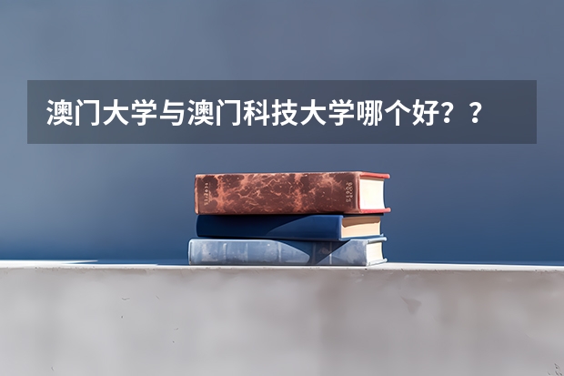澳門大學與澳門科技大學哪個好？？