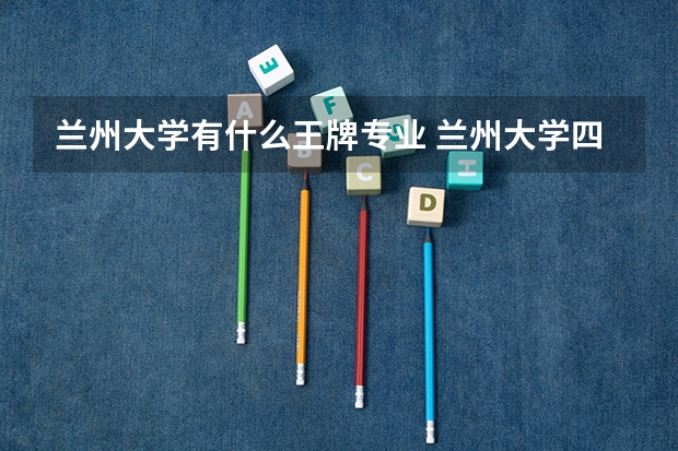蘭州大學(xué)有什么王牌專業(yè) 蘭州大學(xué)四大王牌專業(yè)