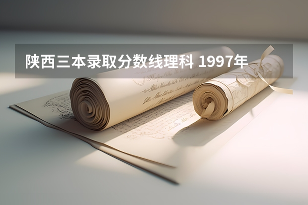 陜西三本錄取分?jǐn)?shù)線理科 1997年陜西高考錄取分?jǐn)?shù)線標(biāo)準(zhǔn)分