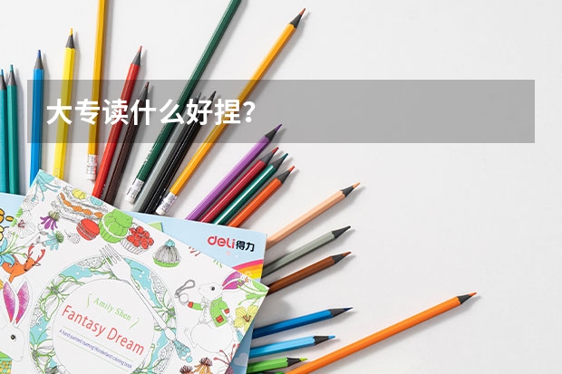 大專讀什么好捏？
