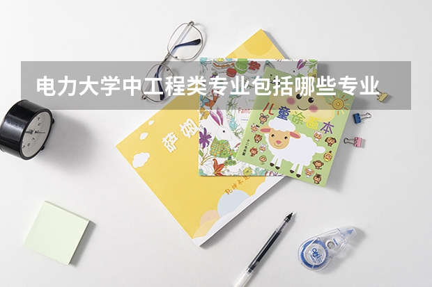 電力大學中工程類專業包括哪些專業