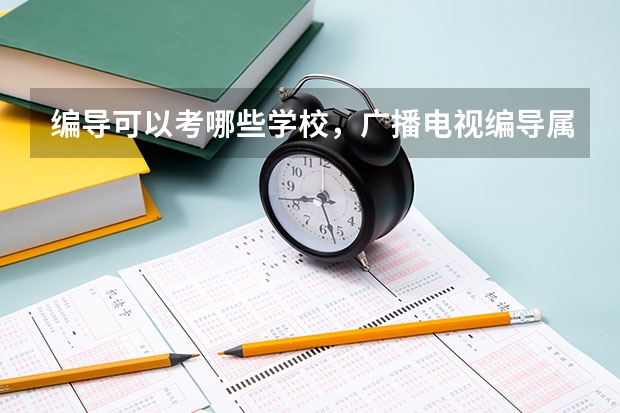 編導可以考哪些學校，廣播電視編導屬于什么類專業