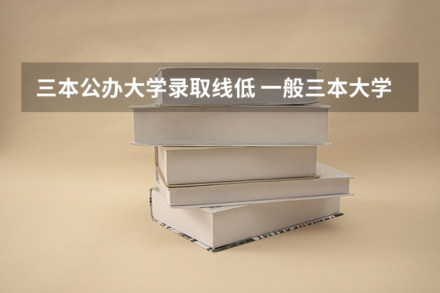 三本公辦大學(xué)錄取線低 一般三本大學(xué)錄取分?jǐn)?shù)線