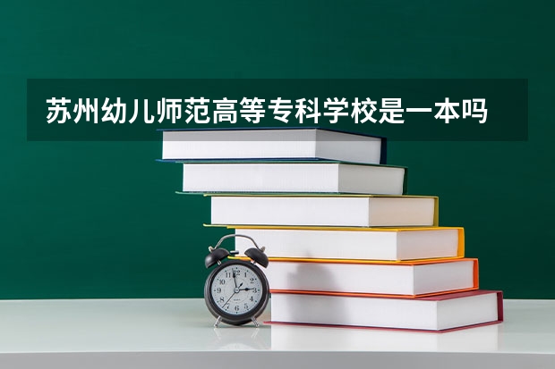 蘇州幼兒師范高等專科學(xué)校是一本嗎