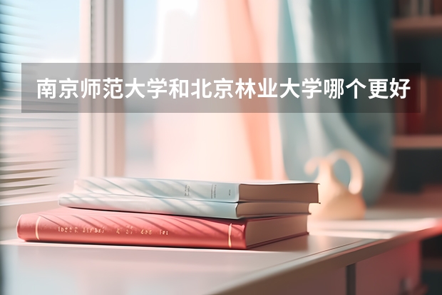 南京師范大學和北京林業大學哪個更好？