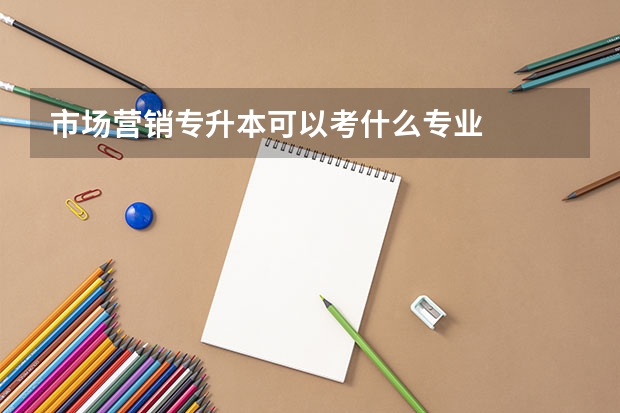 市場營銷專升本可以考什么專業