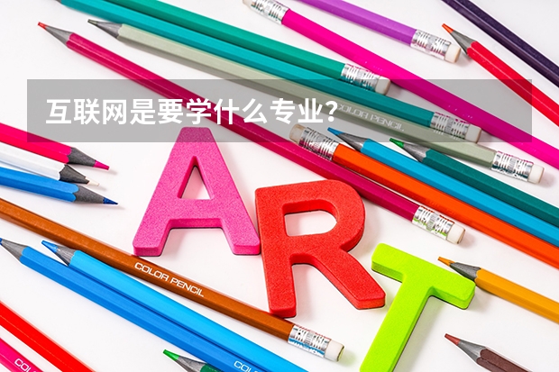 互聯(lián)網(wǎng)是要學(xué)什么專業(yè)？