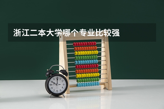 浙江二本大學(xué)哪個專業(yè)比較強