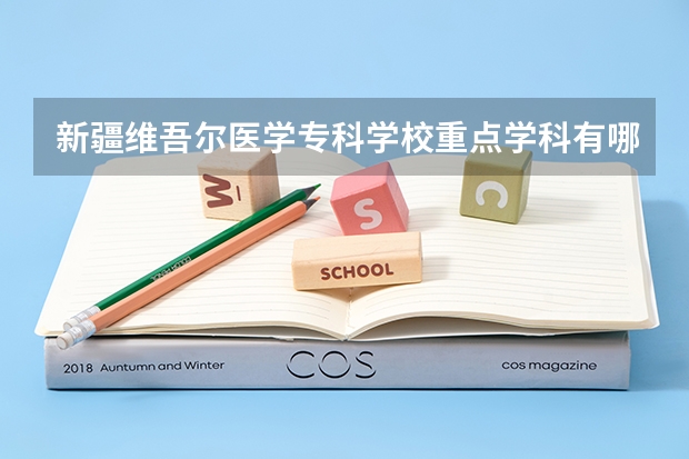 新疆維吾爾醫(yī)學(xué)專科學(xué)校重點(diǎn)學(xué)科有哪些 學(xué)科評(píng)估說(shuō)明