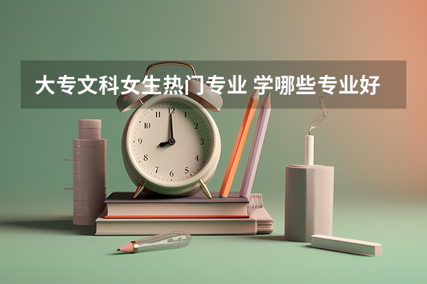 大專文科女生熱門專業 學哪些專業好