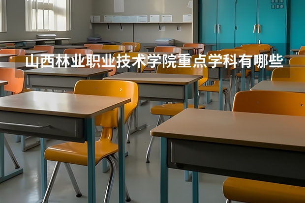 山西林業(yè)職業(yè)技術(shù)學(xué)院重點(diǎn)學(xué)科有哪些 學(xué)科評(píng)估說明