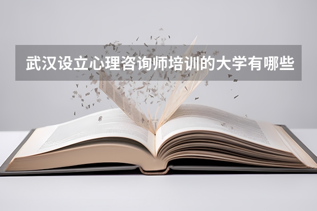 武漢設立心理咨詢師培訓的大學有哪些