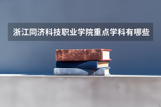 浙江同濟科技職業學院重點學科有哪些 學科評估說明