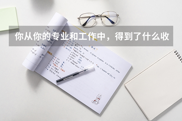 你從你的專(zhuān)業(yè)和工作中，得到了什么收獲或者感悟？