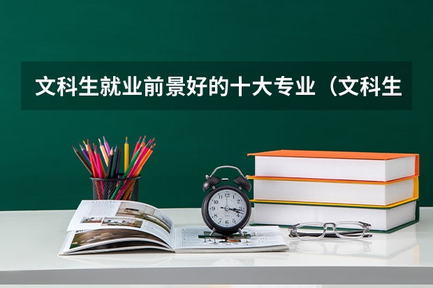 文科生就業(yè)前景好的十大專業(yè)（文科生最吃香的十大專業(yè)）
