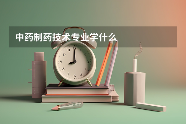 中藥制藥技術專業學什么
