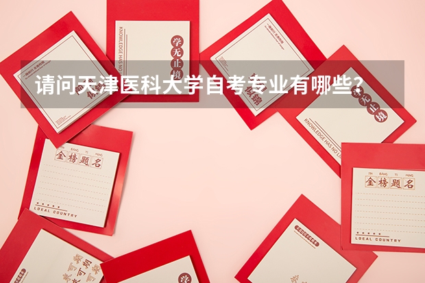 請(qǐng)問天津醫(yī)科大學(xué)自考專業(yè)有哪些？