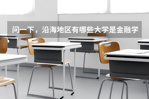 問一下，沿海地區(qū)有哪些大學(xué)是金融學(xué)很強的啊，一本二本，都給介紹介紹吧