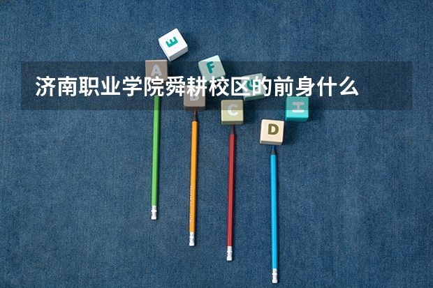 濟(jì)南職業(yè)學(xué)院舜耕校區(qū)的前身什么