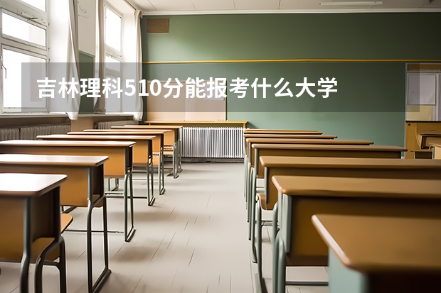 吉林理科510分能報(bào)考什么大學(xué)