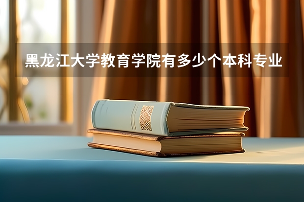 黑龍江大學教育學院有多少個本科專業？