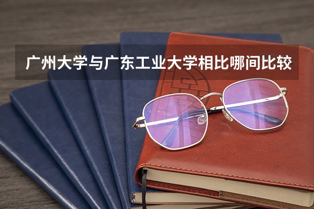 廣州大學與廣東工業大學相比哪間比較好？ 廣州工業大學是幾本
