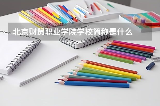 北京財(cái)貿(mào)職業(yè)學(xué)院學(xué)校簡(jiǎn)稱是什么