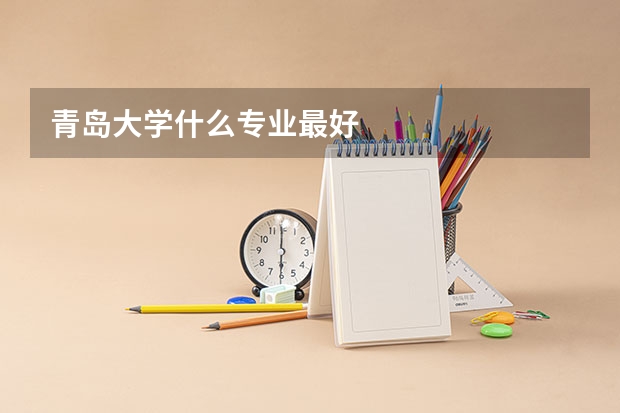 青島大學(xué)什么專業(yè)最好