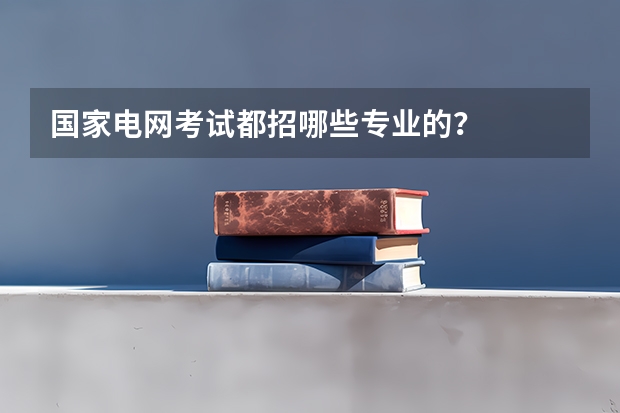 國(guó)家電網(wǎng)考試都招哪些專(zhuān)業(yè)的？