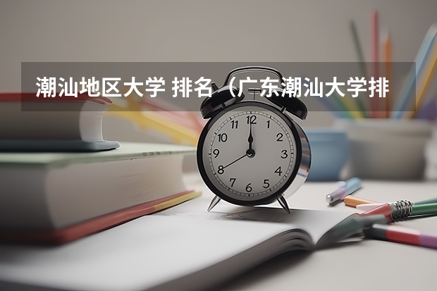 潮汕地區大學 排名（廣東潮汕大學排名）