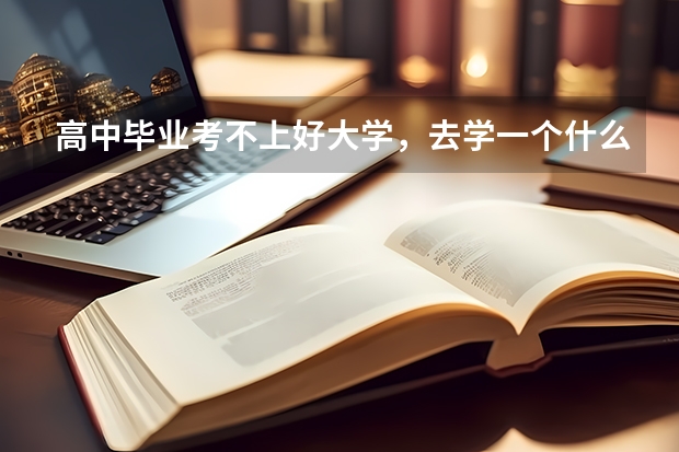 高中畢業考不上好大學，去學一個什么樣的技術比較好。（男孩）