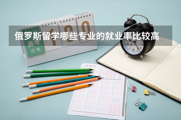 俄羅斯留學哪些專業的就業率比較高