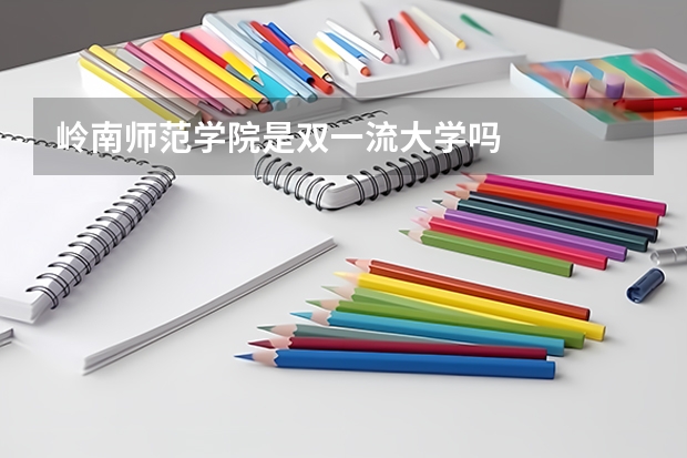 嶺南師范學院是雙一流大學嗎