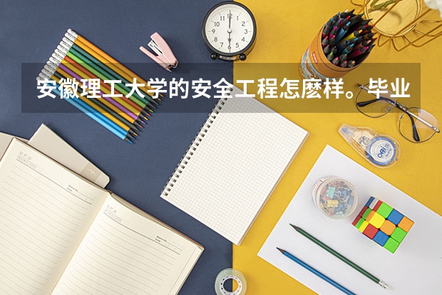 安徽理工大學的安全工程怎麼樣。畢業后好就業嗎