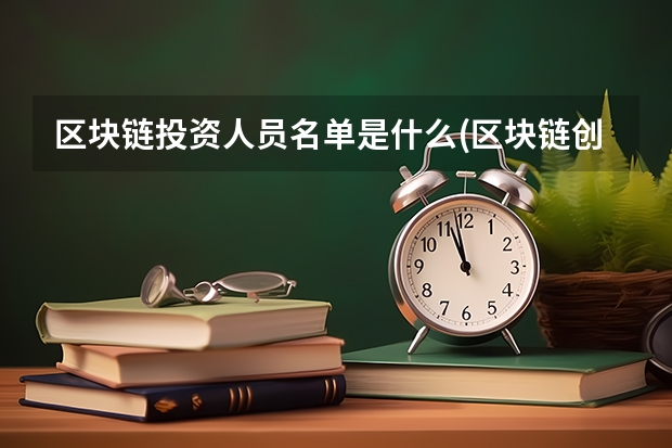 區(qū)塊鏈投資人員名單是什么(區(qū)塊鏈創(chuàng)投公司)