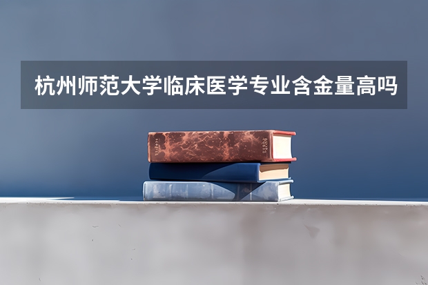 杭州師范大學臨床醫學專業含金量高嗎